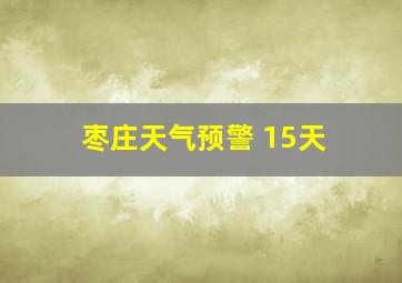 枣庄天气预警 15天